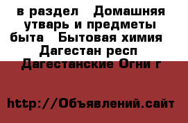  в раздел : Домашняя утварь и предметы быта » Бытовая химия . Дагестан респ.,Дагестанские Огни г.